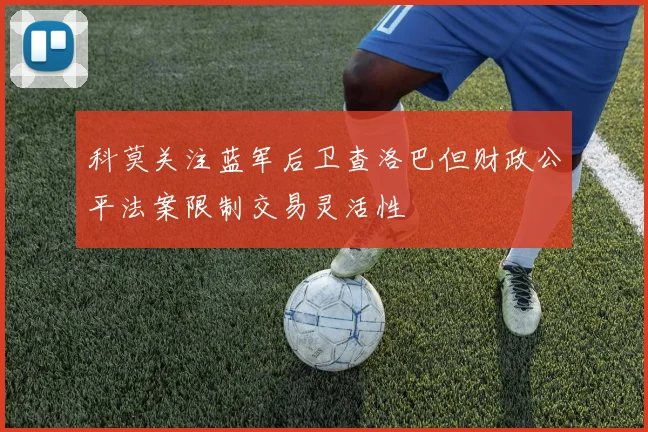 科莫关注蓝军后卫查洛巴但财政公平法案限制交易灵活性