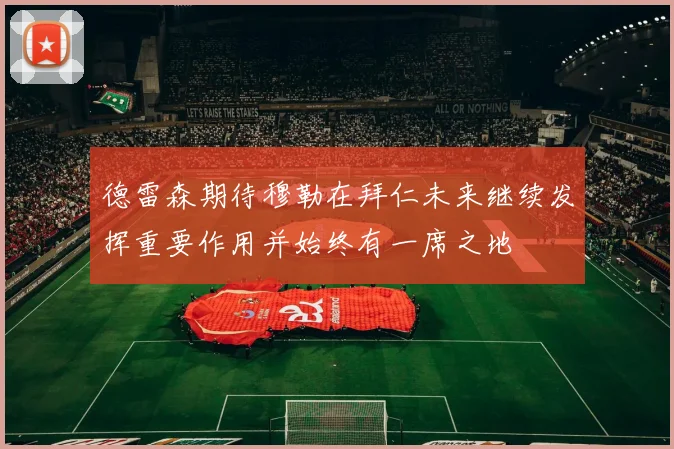 德雷森期待穆勒在拜仁未来继续发挥重要作用并始终有一席之地