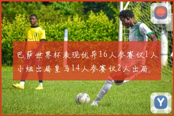 巴萨世界杯表现优异16人参赛仅1人小组出局皇马14人参赛仅2人出局