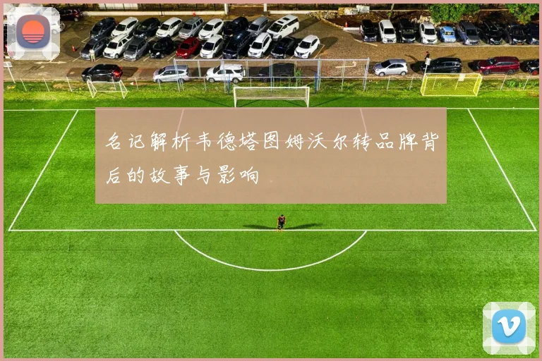 名记解析韦德塔图姆沃尔转品牌背后的故事与影响