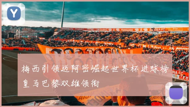 梅西引领迈阿密崛起世界杯进球榜皇马巴黎双雄领衔