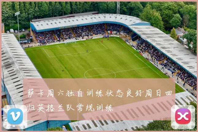 萨卡周六独自训练状态良好周日回归英格兰队常规训练