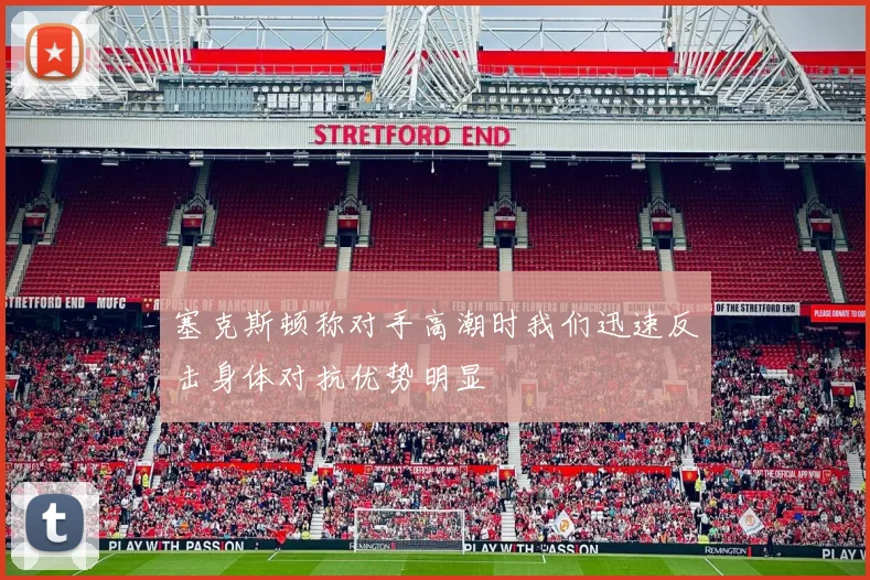 塞克斯顿称对手高潮时我们迅速反击身体对抗优势明显