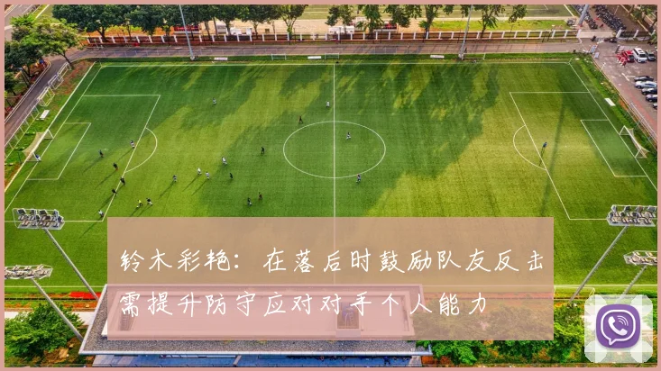 铃木彩艳：在落后时鼓励队友反击需提升防守应对对手个人能力