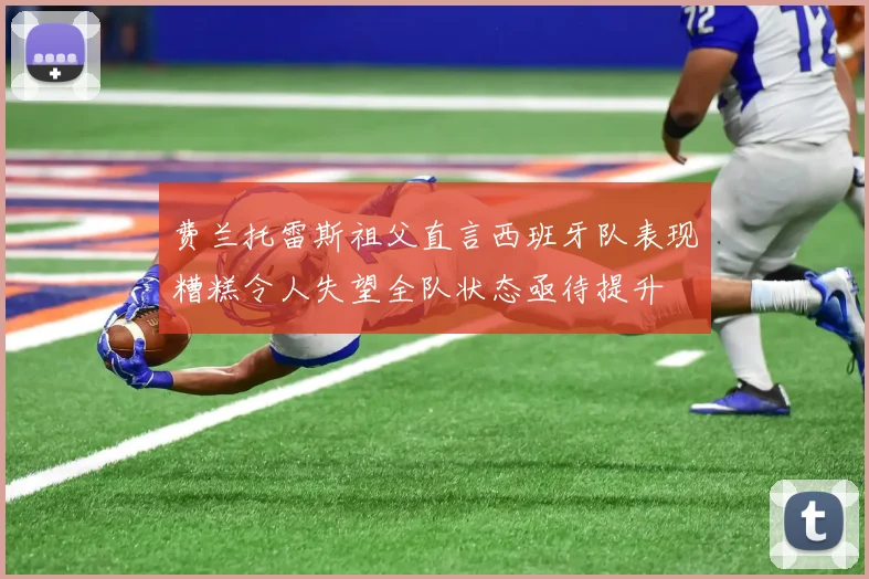 费兰托雷斯祖父直言西班牙队表现糟糕令人失望全队状态亟待提升