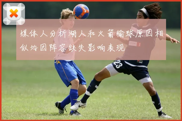 媒体人分析湖人和火箭输球原因相似均因阵容缺失影响表现