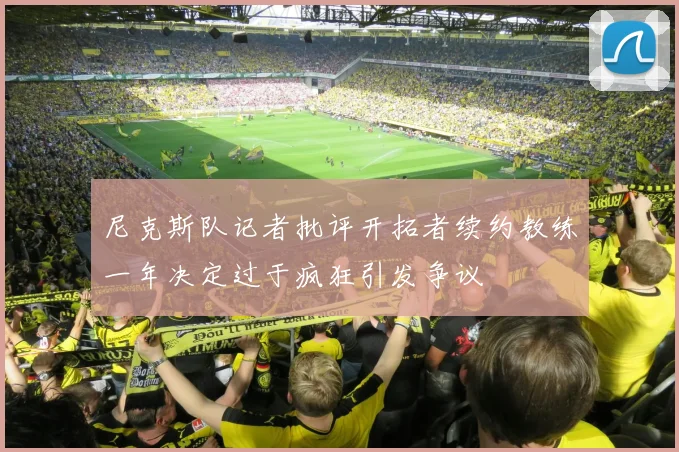 尼克斯队记者批评开拓者续约教练一年决定过于疯狂引发争议