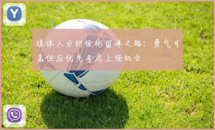 媒体人分析徐彬留洋之路：勇气可嘉但应优先考虑上场机会