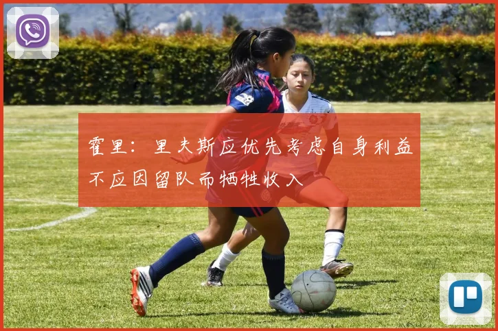 霍里：里夫斯应优先考虑自身利益不应因留队而牺牲收入